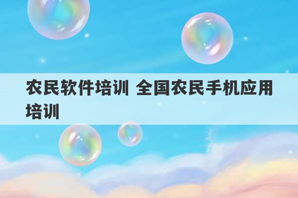 农民软件培训 全国农民手机应用培训