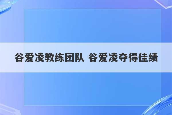 谷爱凌教练团队 谷爱凌夺得佳绩