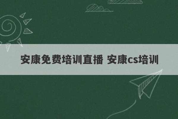 安康免费培训直播 安康cs培训