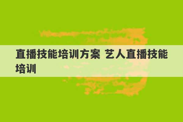 直播技能培训方案 艺人直播技能培训