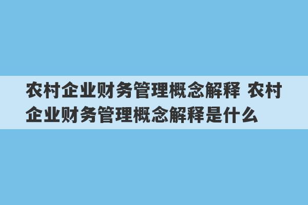 农村企业财务管理概念解释 农村企业财务管理概念解释是什么