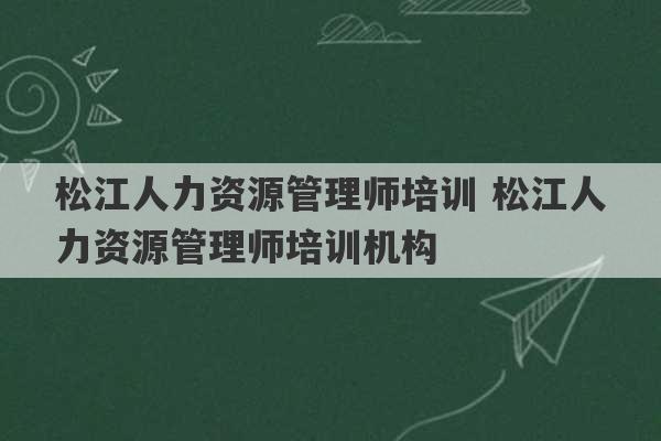 松江人力资源管理师培训 松江人力资源管理师培训机构