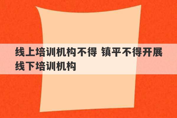 线上培训机构不得 镇平不得开展线下培训机构