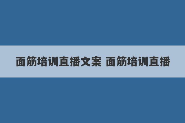 面筋培训直播文案 面筋培训直播