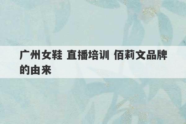 广州女鞋 直播培训 佰莉文品牌的由来