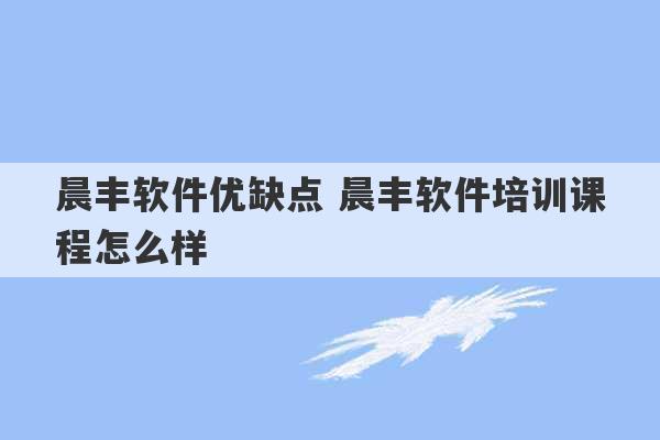 晨丰软件优缺点 晨丰软件培训课程怎么样