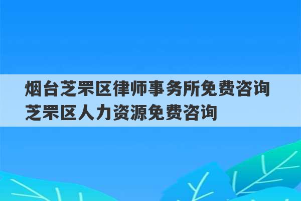 烟台芝罘区律师事务所免费咨询 芝罘区人力资源免费咨询