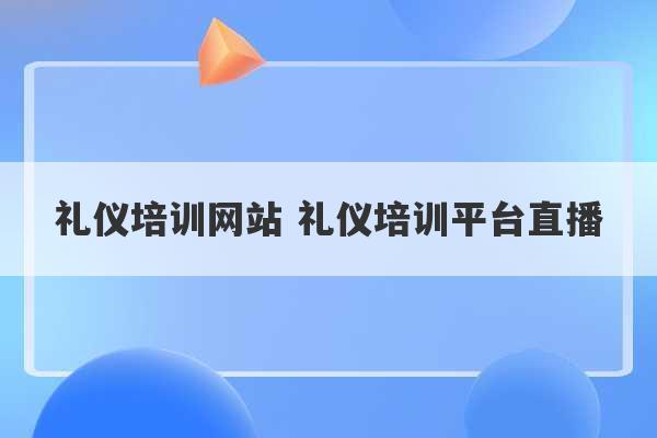 礼仪培训网站 礼仪培训平台直播