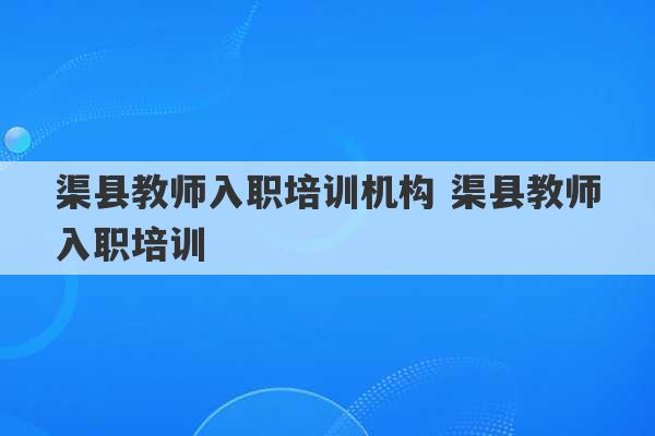 渠县教师入职培训机构 渠县教师入职培训