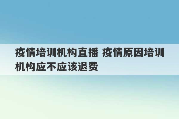 疫情培训机构直播 疫情原因培训机构应不应该退费