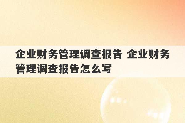 企业财务管理调查报告 企业财务管理调查报告怎么写