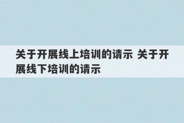 关于开展线上培训的请示 关于开展线下培训的请示