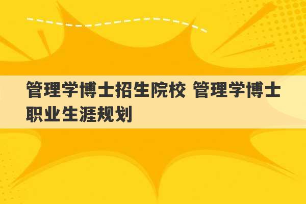 管理学博士招生院校 管理学博士职业生涯规划