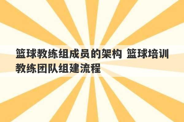 篮球教练组成员的架构 篮球培训教练团队组建流程