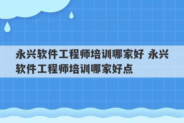 永兴软件工程师培训哪家好 永兴软件工程师培训哪家好点