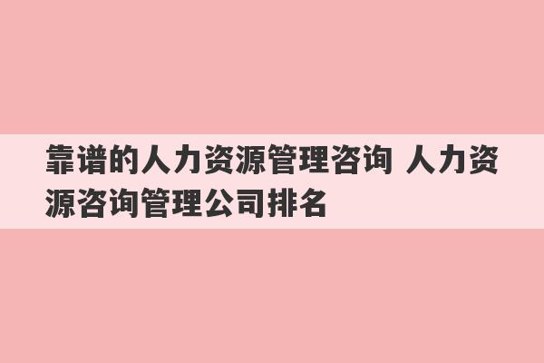 靠谱的人力资源管理咨询 人力资源咨询管理公司排名