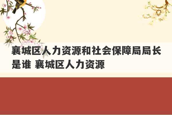 襄城区人力资源和社会保障局局长是谁 襄城区人力资源