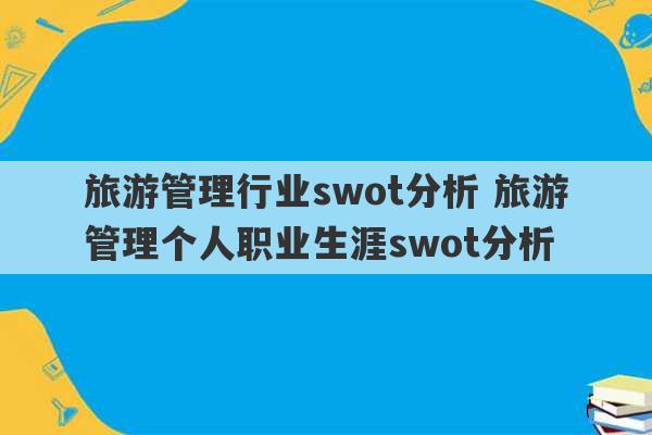 旅游管理行业swot分析 旅游管理个人职业生涯swot分析