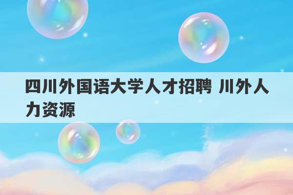 四川外国语大学人才招聘 川外人力资源