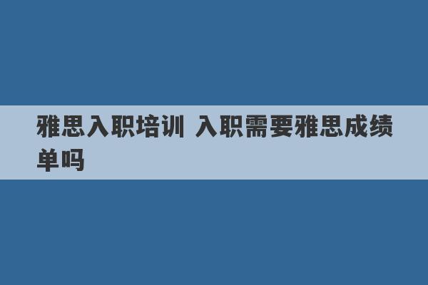 雅思入职培训 入职需要雅思成绩单吗