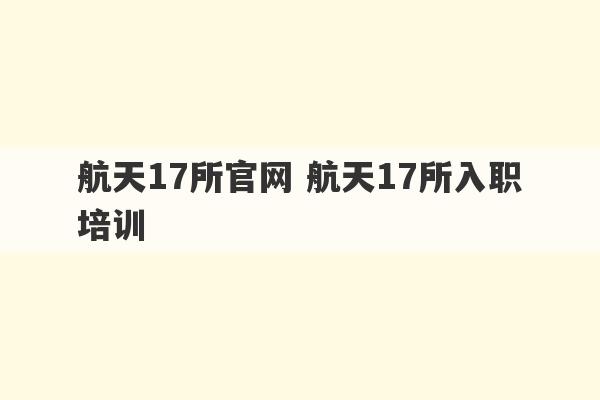 航天17所官网 航天17所入职培训