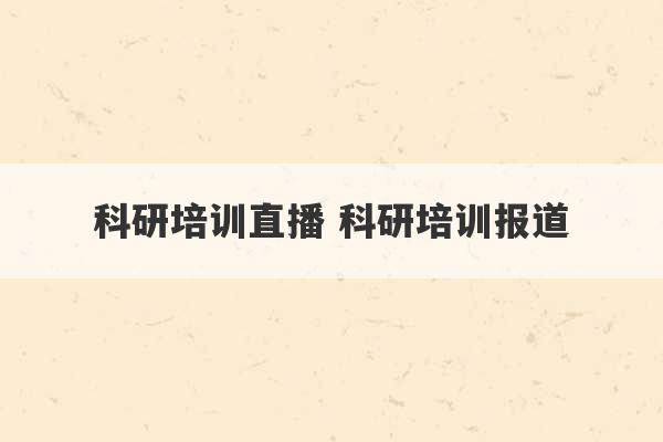 科研培训直播 科研培训报道