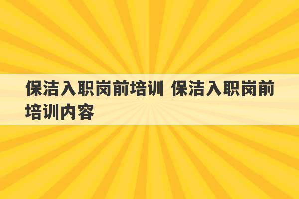 保洁入职岗前培训 保洁入职岗前培训内容