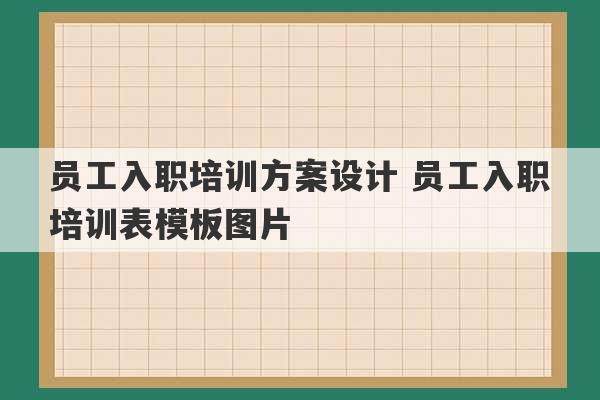 员工入职培训方案设计 员工入职培训表模板图片