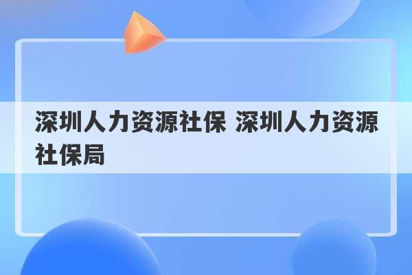 深圳人力资源社保 深圳人力资源社保局