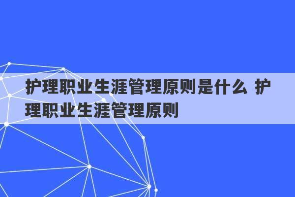 护理职业生涯管理原则是什么 护理职业生涯管理原则