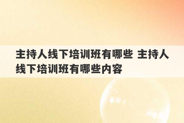 主持人线下培训班有哪些 主持人线下培训班有哪些内容