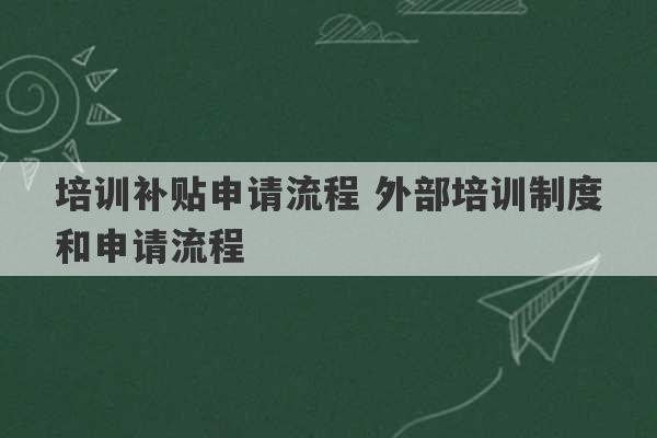 培训补贴申请流程 外部培训制度和申请流程