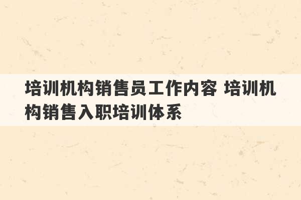 培训机构销售员工作内容 培训机构销售入职培训体系