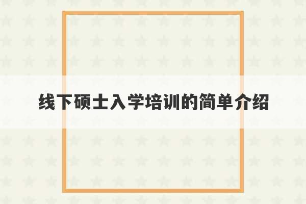 线下硕士入学培训的简单介绍