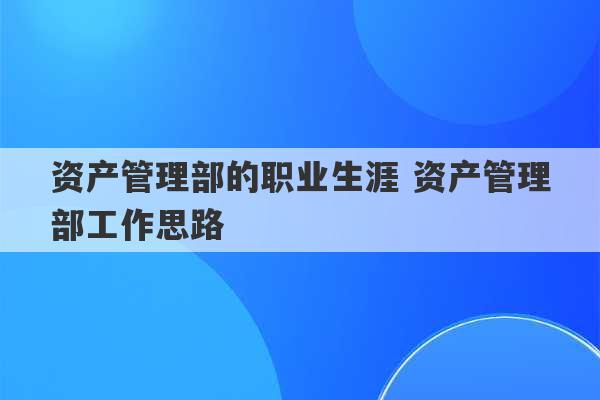 资产管理部的职业生涯 资产管理部工作思路