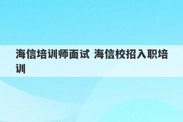 海信培训师面试 海信校招入职培训