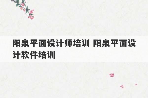 阳泉平面设计师培训 阳泉平面设计软件培训