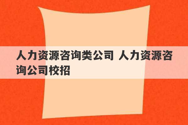 人力资源咨询类公司 人力资源咨询公司校招