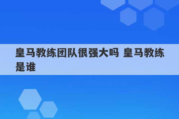 皇马教练团队很强大吗 皇马教练是谁