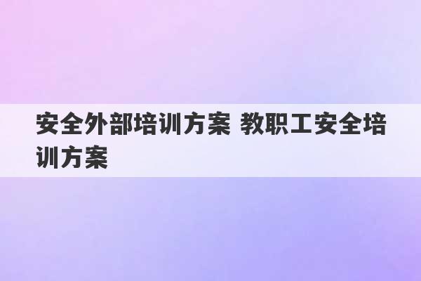 安全外部培训方案 教职工安全培训方案