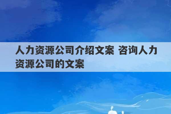 人力资源公司介绍文案 咨询人力资源公司的文案