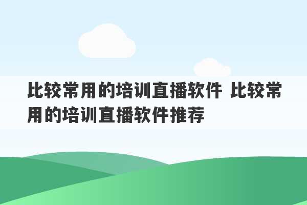 比较常用的培训直播软件 比较常用的培训直播软件推荐