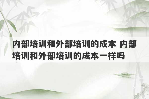 内部培训和外部培训的成本 内部培训和外部培训的成本一样吗