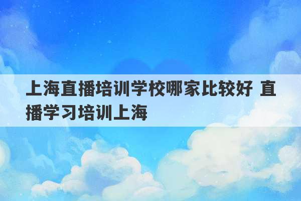 上海直播培训学校哪家比较好 直播学习培训上海