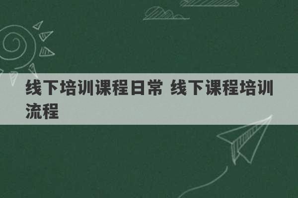 线下培训课程日常 线下课程培训流程