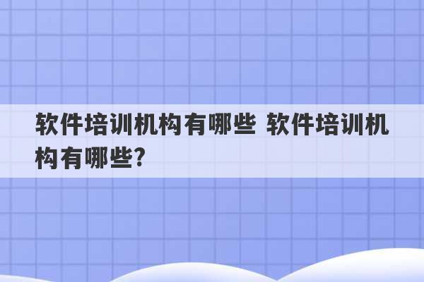 软件培训机构有哪些 软件培训机构有哪些?