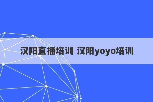 汉阳直播培训 汉阳yoyo培训