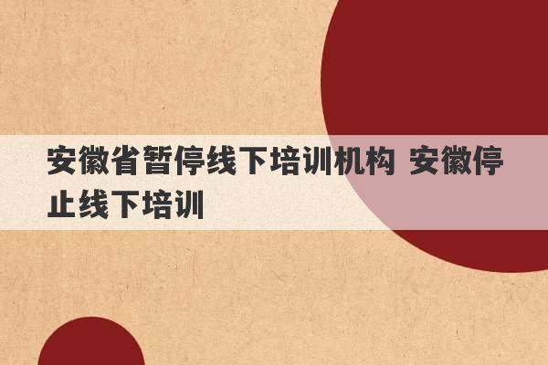 安徽省暂停线下培训机构 安徽停止线下培训