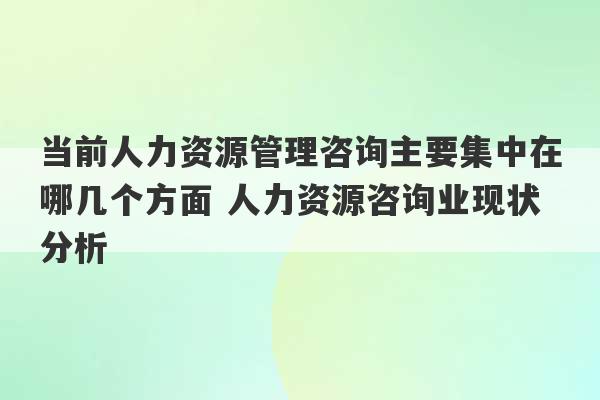 当前人力资源管理咨询主要集中在哪几个方面 人力资源咨询业现状分析