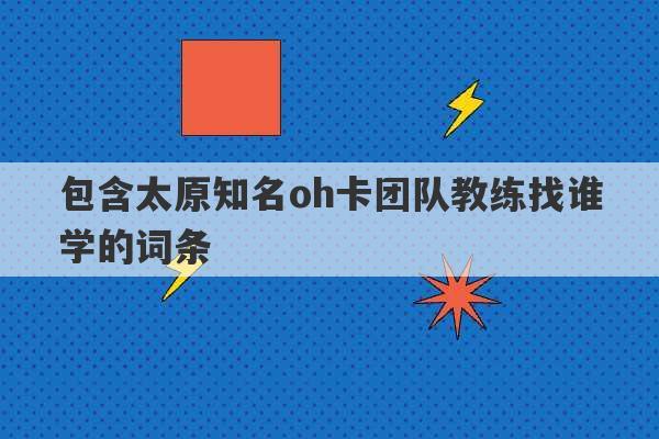 包含太原知名oh卡团队教练找谁学的词条